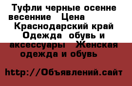 Туфли черные осенне весенние › Цена ­ 1 000 - Краснодарский край Одежда, обувь и аксессуары » Женская одежда и обувь   